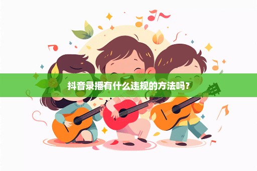 抖音录播有什么违规的方法吗？