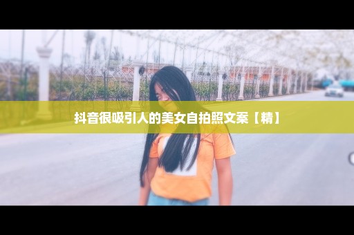 抖音很吸引人的美女自拍照文案【精】