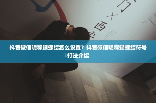 抖音微信昵称蝴蝶结怎么设置？抖音微信昵称蝴蝶结符号打法介绍