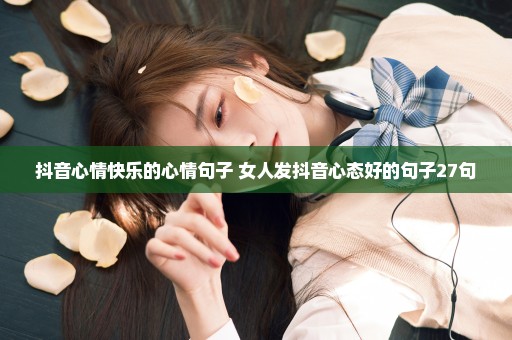 抖音心情快乐的心情句子 女人发抖音心态好的句子27句