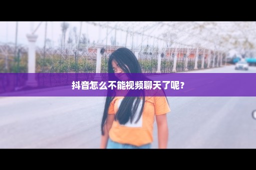 抖音怎么不能视频聊天了呢？