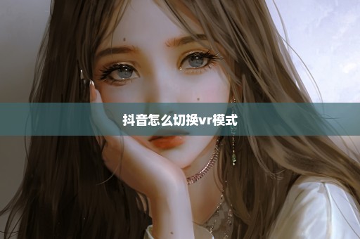 抖音怎么切换vr模式