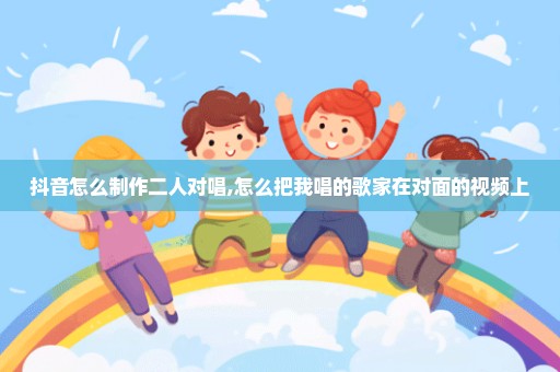 抖音怎么制作二人对唱,怎么把我唱的歌家在对面的视频上