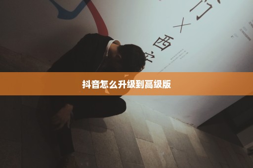 抖音怎么升级到高级版