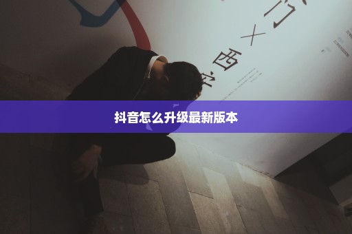 抖音怎么升级最新版本