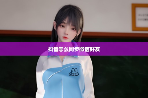 抖音怎么同步微信好友