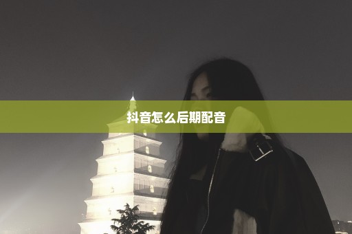 抖音怎么后期配音