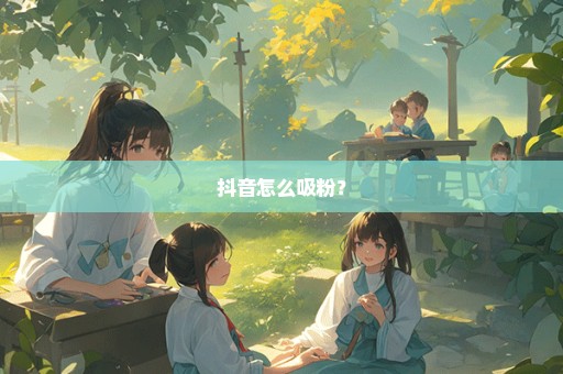 抖音怎么吸粉？