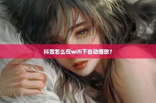 抖音怎么在wifi下自动播放？