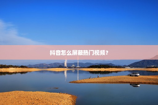 抖音怎么屏蔽热门视频？