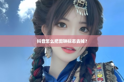 抖音怎么把剪映标志去掉？