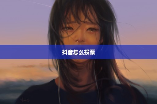 抖音怎么投票