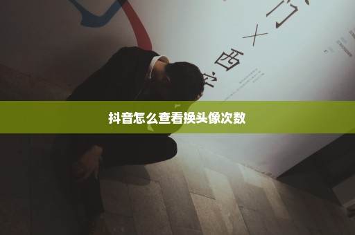 抖音怎么查看换头像次数