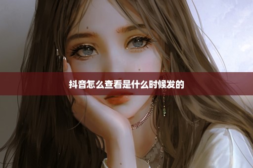 抖音怎么查看是什么时候发的