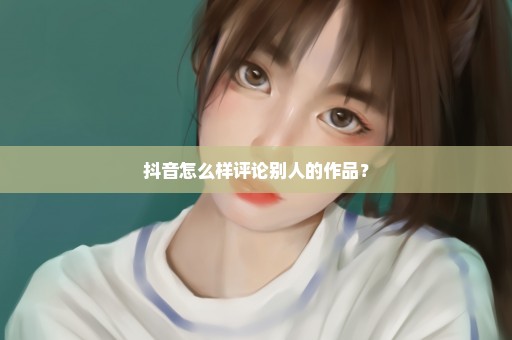 抖音怎么样评论别人的作品？