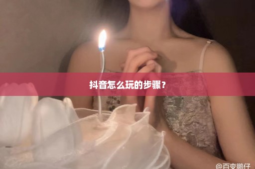 抖音怎么玩的步骤？