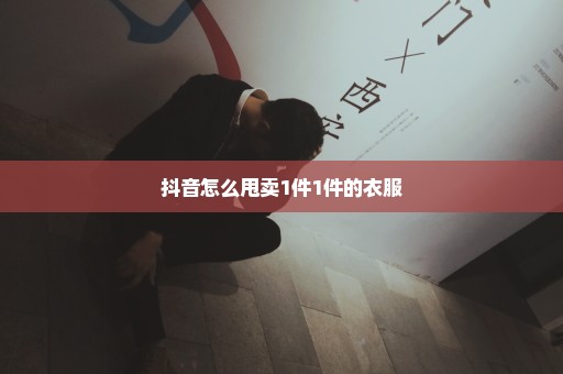 抖音怎么甩卖1件1件的衣服