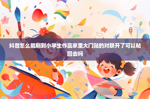 抖音怎么能刷到小学生作品家里大门贴的对联开了可以粘回去吗