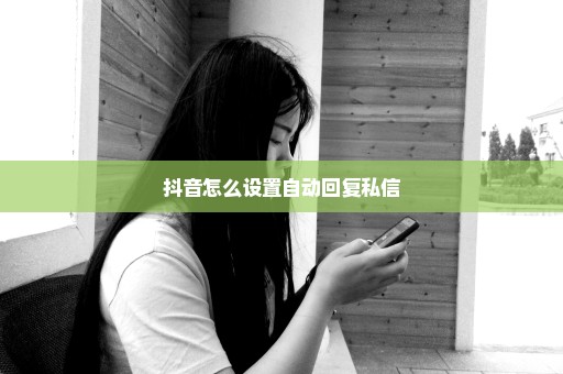 抖音怎么设置自动回复私信