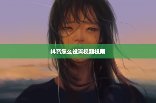 抖音怎么设置视频权限