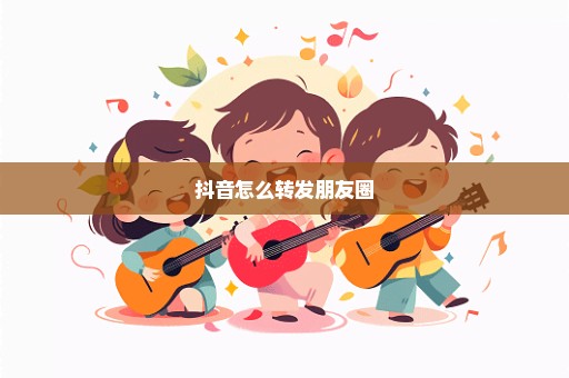 抖音怎么转发朋友圈