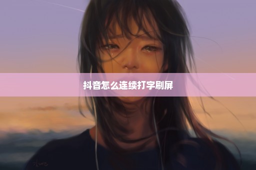 抖音怎么连续打字刷屏