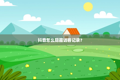 抖音怎么隐藏访客记录？