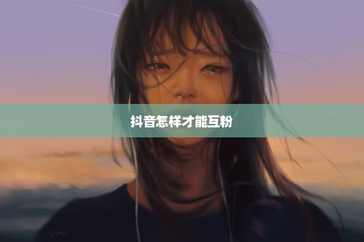 抖音怎样才能互粉