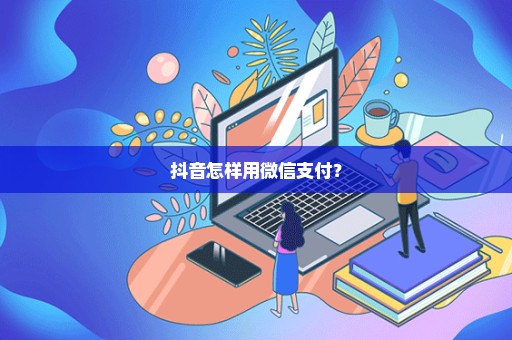 抖音怎样用微信支付？