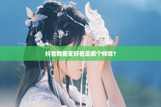 抖音我要变好看是哪个特效？