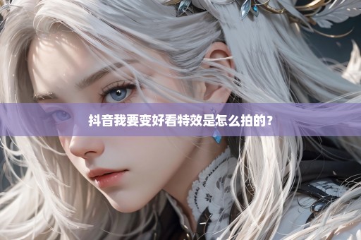 抖音我要变好看特效是怎么拍的？