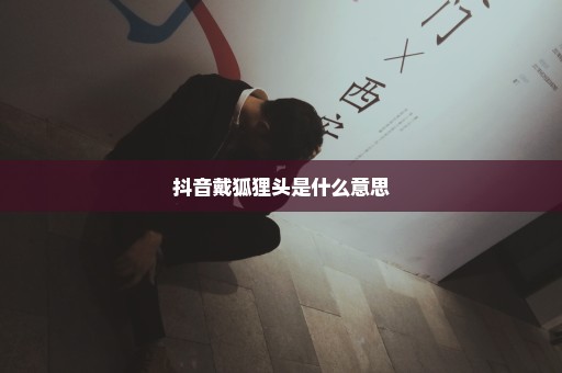 抖音戴狐狸头是什么意思