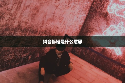 抖音拆塔是什么意思