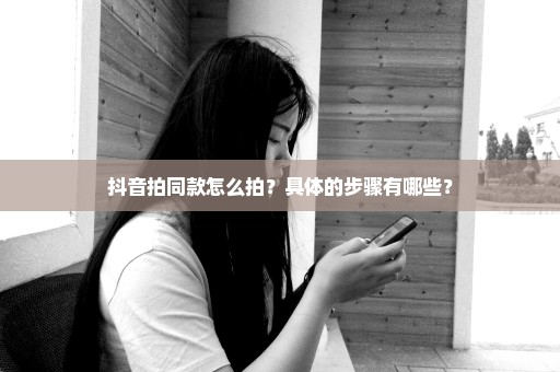 抖音拍同款怎么拍？具体的步骤有哪些？