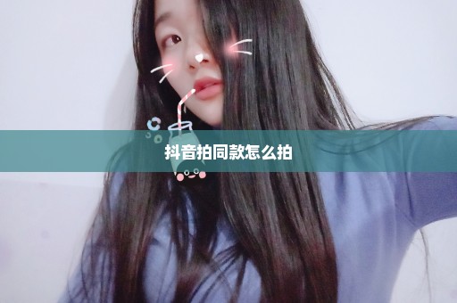 抖音拍同款怎么拍