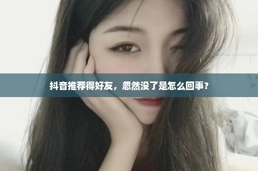 抖音推荐得好友，忽然没了是怎么回事？