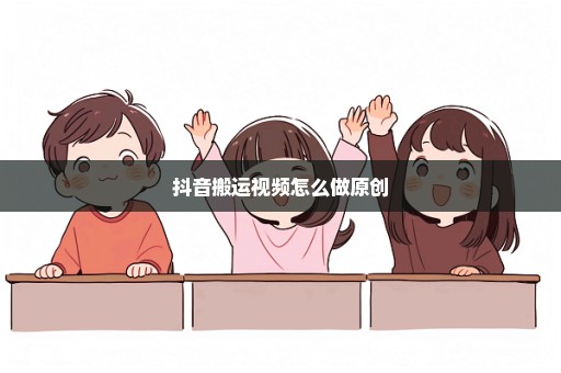 抖音搬运视频怎么做原创