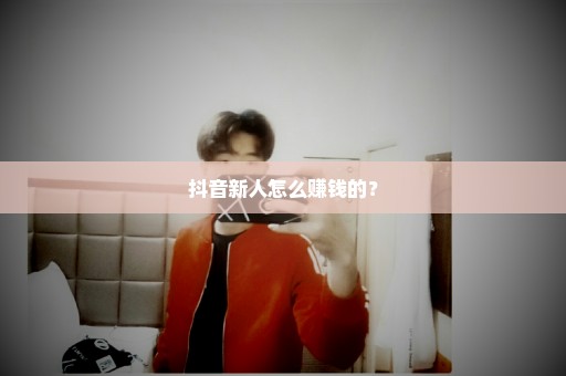 抖音新人怎么赚钱的？