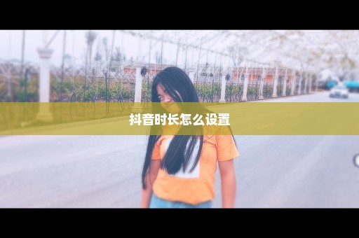 抖音时长怎么设置