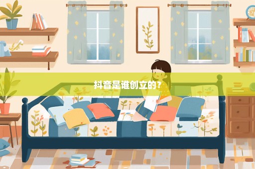 抖音是谁创立的？