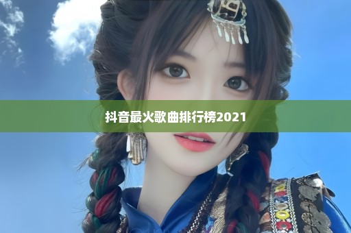 抖音最火歌曲排行榜2021