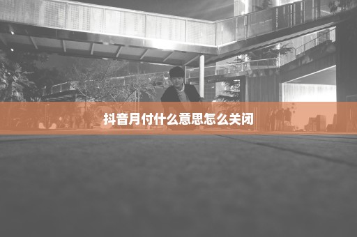 抖音月付什么意思怎么关闭