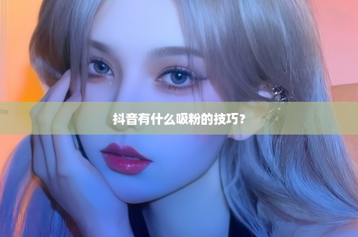 抖音有什么吸粉的技巧？