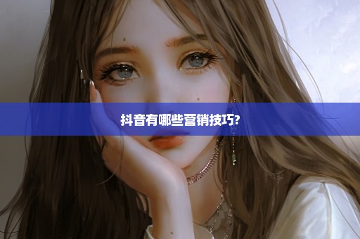 抖音有哪些营销技巧?