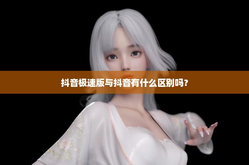 抖音极速版与抖音有什么区别吗？