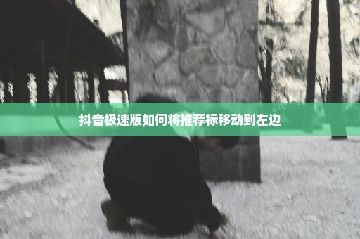 抖音极速版如何将推荐标移动到左边