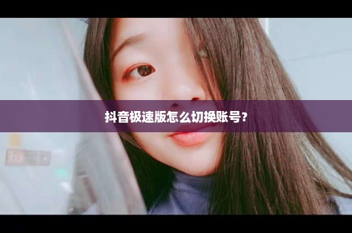 抖音极速版怎么切换账号？