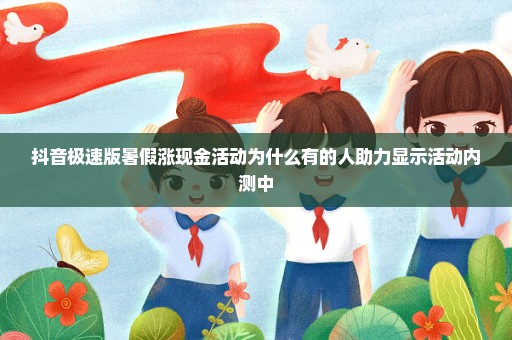 抖音极速版暑假涨现金活动为什么有的人助力显示活动内测中