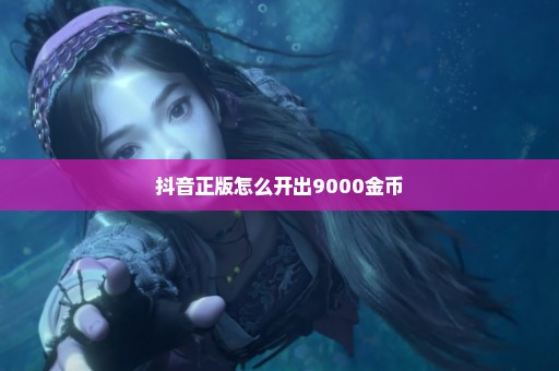 抖音正版怎么开出9000金币