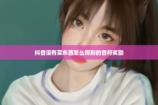 抖音没有买东西怎么得到的音符奖励